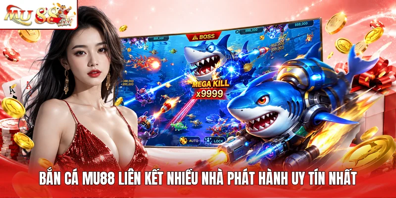 Bắn cá MU88 liên kết nhiều nhà phát hành uy tín nhất