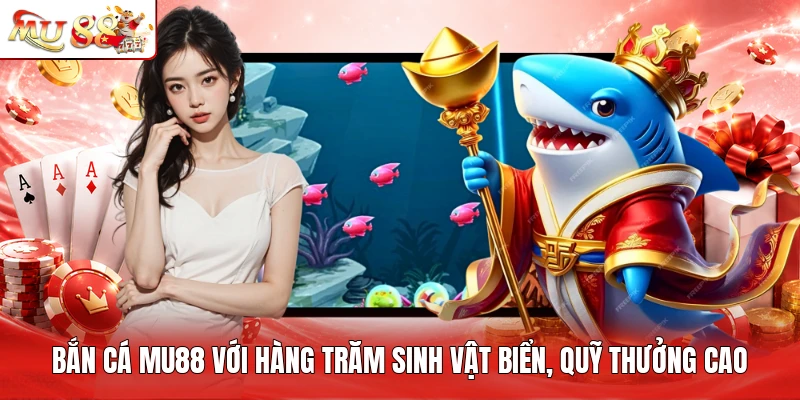 Bắn cá MU88 với hàng trăm sinh vật biển, quỹ thưởng cao