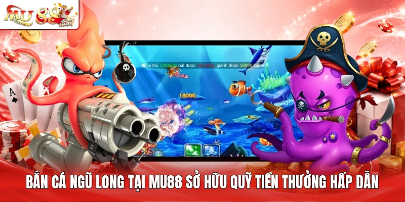 Bắn cá Ngũ Long tại MU88 sở hữu quỹ tiền thưởng hấp dẫn
