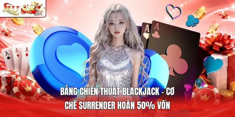 Bảng Chiến Thuật Blackjack - Cơ Chế Surrender Hoàn 50% Vốn