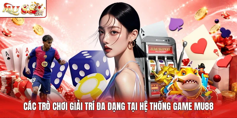 Các trò chơi giải trí đa dạng tại hệ thống game MU88