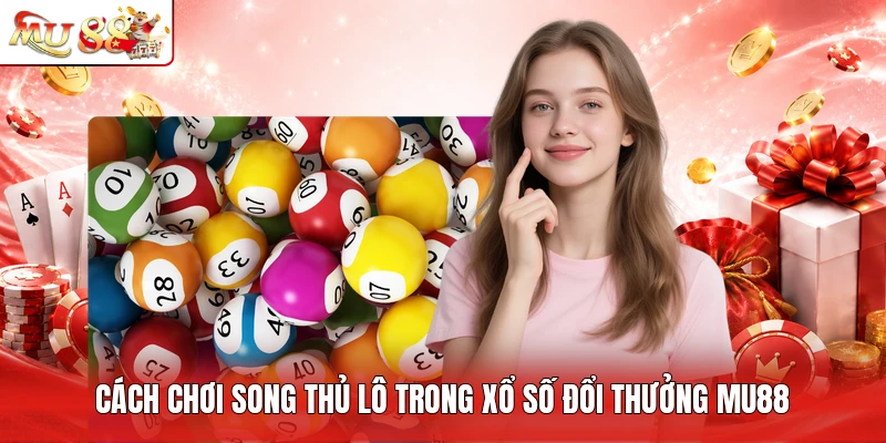 Cách chơi song thủ lô trong xổ số đổi thưởng MU88