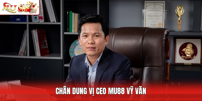 Chân dung vị CEO MU88 Vỹ Văn
