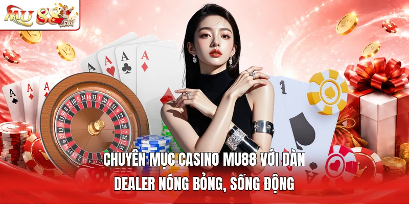 Chuyên mục casino MU88 với dàn Dealer nóng bỏng, sống động