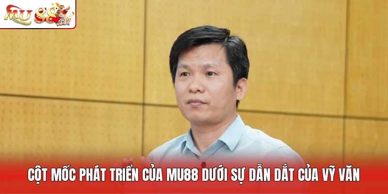 Cột mốc phát triển của MU88 dưới sự dẫn dắt của Vỹ Văn
