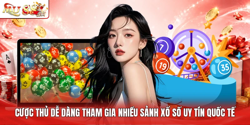 Cược thủ dễ dàng tham gia nhiều sảnh xổ số uy tín quốc tế