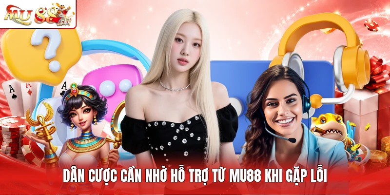 Dân cược cần nhờ hỗ trợ từ MU88 khi gặp lỗi