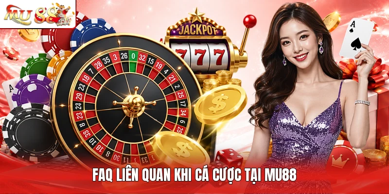 FAQ liên quan khi cá cược tại MU88