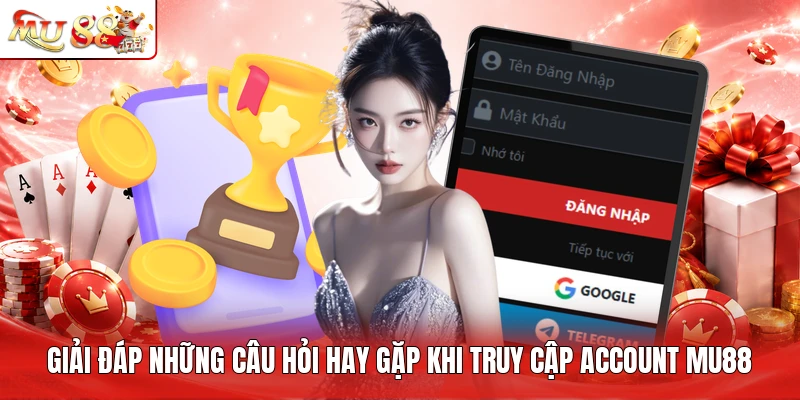 Giải đáp những câu hỏi hay gặp khi truy cập account MU88