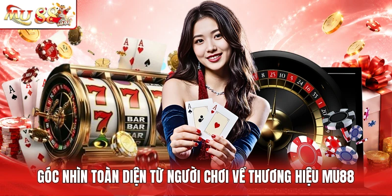 Góc nhìn toàn diện từ người chơi về thương hiệu MU88