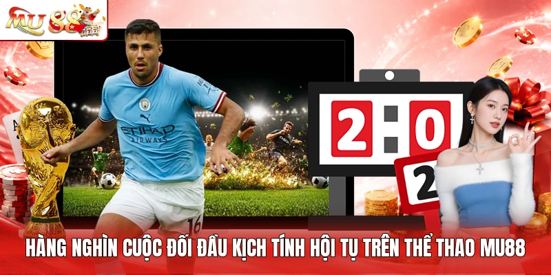 Hàng nghìn cuộc đối đầu kịch tính hội tụ trên thể thao MU88