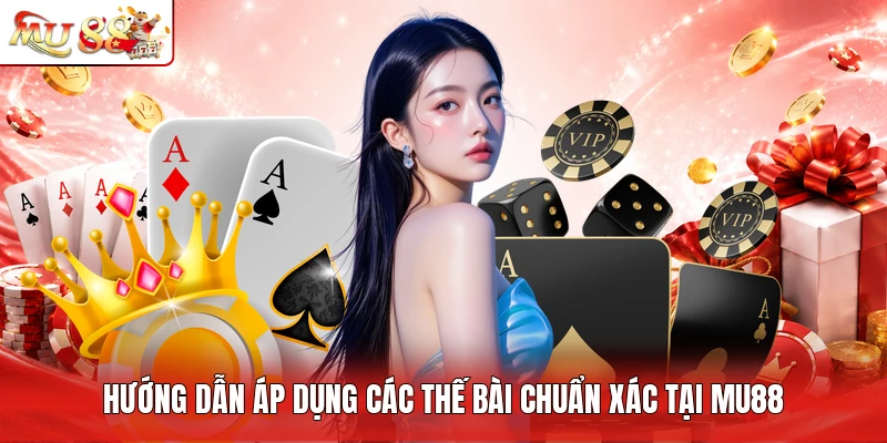Hướng dẫn áp dụng các thế bài chuẩn xác tại MU88