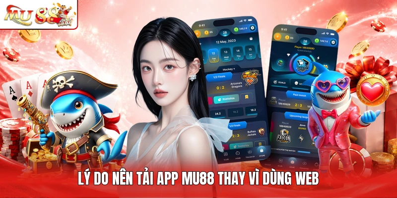 Lý do nên tải app MU88 thay vì dùng web