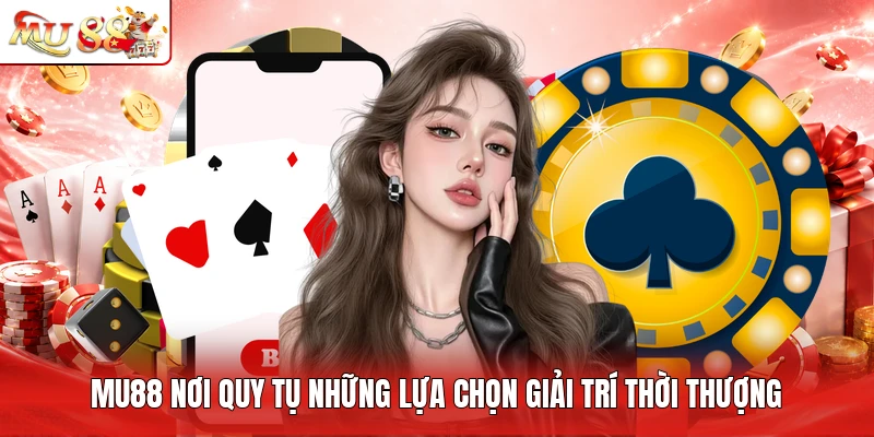 MU88 nơi quy tụ những lựa chọn giải trí thời thượng
