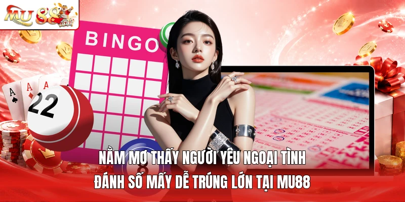 Nằm mơ thấy người yêu ngoại tình đánh số mấy dễ trúng lớn tại MU88