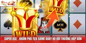 Super ACE - Khám Phá Tựa Game Quay Hũ Đổi Thưởng Hấp Dẫn