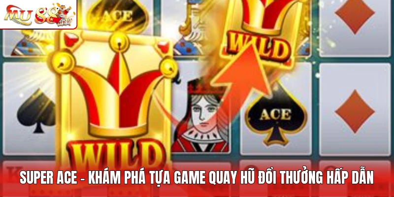 Super ACE - Khám Phá Tựa Game Quay Hũ Đổi Thưởng Hấp Dẫn