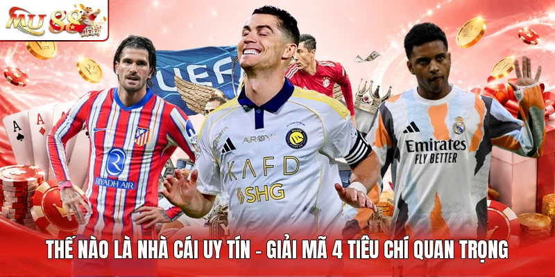 Thế Nào Là Nhà Cái Uy Tín - Giải Mã 4 Tiêu Chí Quan Trọng