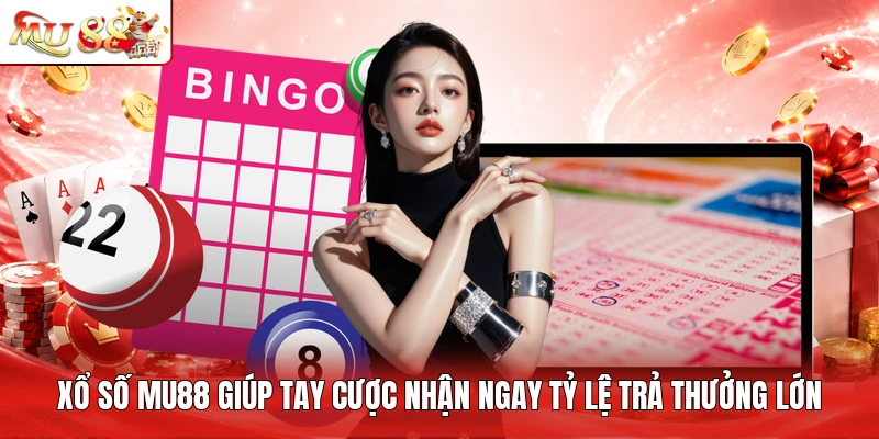 Xổ số MU88 giúp tay cược nhận ngay tỷ lệ trả thưởng lớn